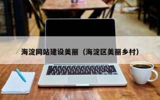 福鼎海淀网站建设美丽（海淀区美丽乡村）