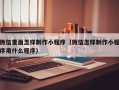 福鼎微信里面怎样制作小程序（微信怎样制作小程序用什么程序）