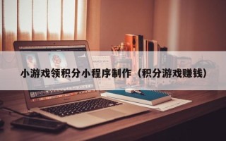 福鼎小游戏领积分小程序制作（积分游戏赚钱）