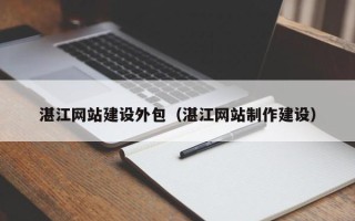 福鼎湛江网站建设外包（湛江网站制作建设）