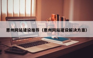 福鼎惠州网站建设推荐（惠州网站建设解决方案）