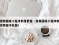 福鼎视频图库小程序制作教程（视频图库小程序制作教程手机版）